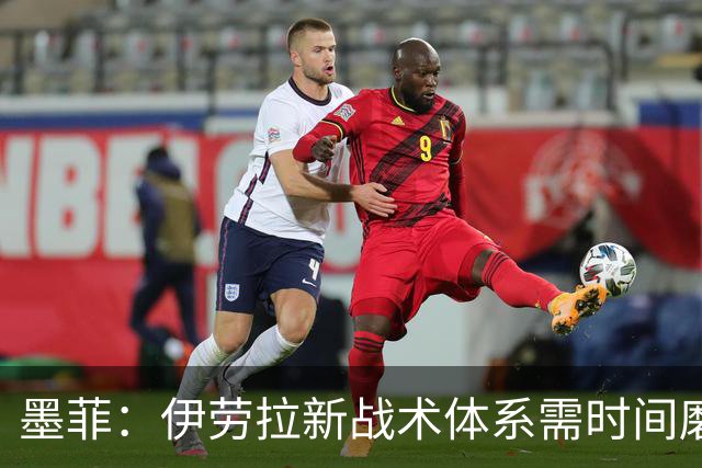 墨菲：伊劳拉新战术体系需时间磨合，中场隐患待解决